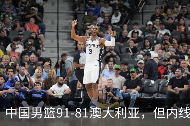 中国男篮91-81澳大利亚，但内线防守是定时炸弹！徐昕护筐有隐患