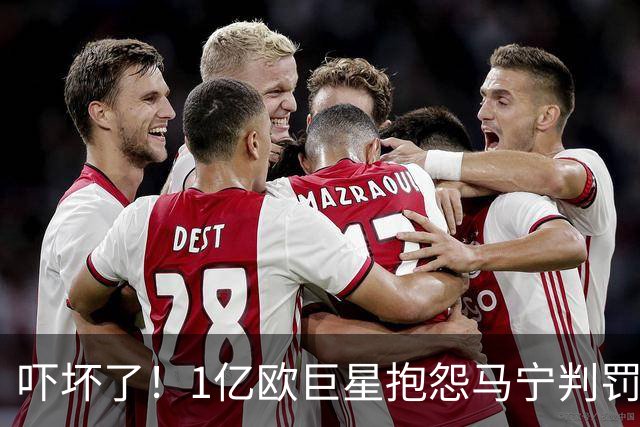 吓坏了！1亿欧巨星抱怨马宁判罚，被马宁点名叫过来，赶忙赔不是